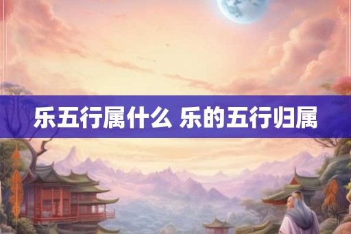 乐五行属什么 乐的五行归属