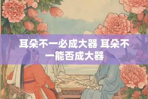 耳朵不一必成大器 耳朵不一能否成大器