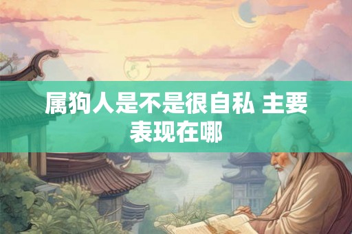 属狗人是不是很自私 主要表现在哪