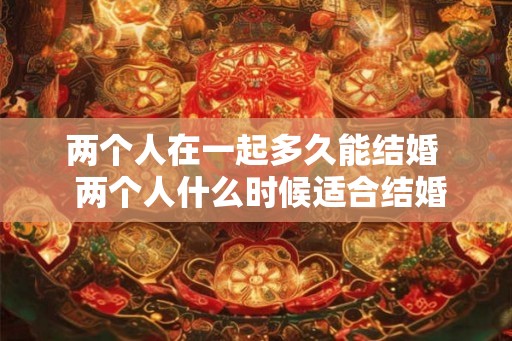 两个人在一起多久能结婚  两个人什么时候适合结婚