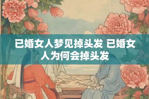 已婚女人梦见掉头发 已婚女人为何会掉头发