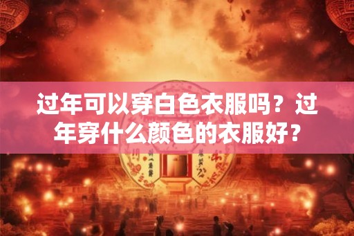 过年可以穿白色衣服吗？过年穿什么颜色的衣服好？