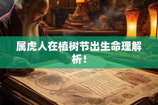 属虎人在植树节出生命理解析! 属虎人在植树节出生命理解析!