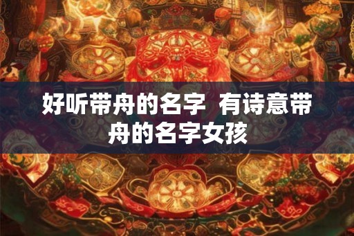 好听带舟的名字  有诗意带舟的名字女孩