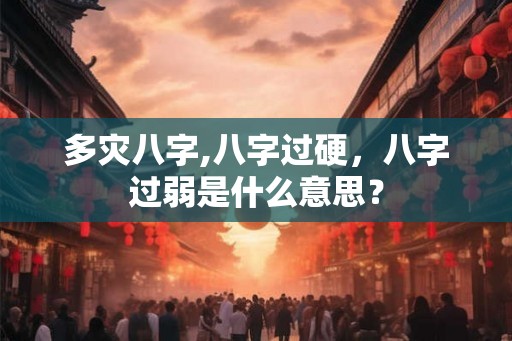 多灾八字,八字过硬,八字过弱是什么意思? 多灾八字,八字过硬,八字过弱是什么意思?