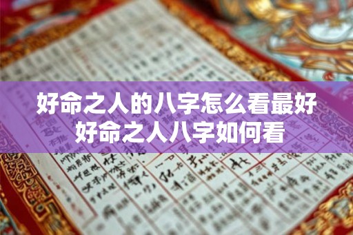 好命之人的八字怎么看最好 好命之人八字如何看