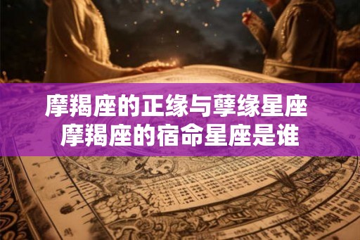 摩羯座的正缘与孽缘星座 摩羯座的宿命星座是谁