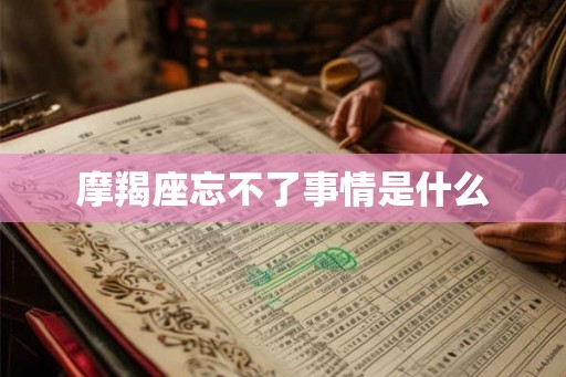 摩羯座忘不了事情是什么
