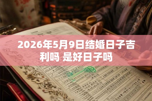 2026年5月9日结婚日子吉利吗 是好日子吗