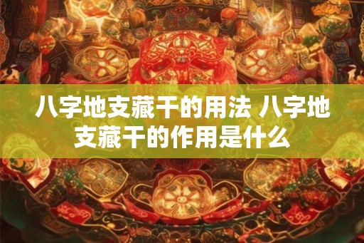 八字地支藏干的用法 八字地支藏干的作用是什么 八字地支藏干的用法 八字地支藏干的作用是什么
