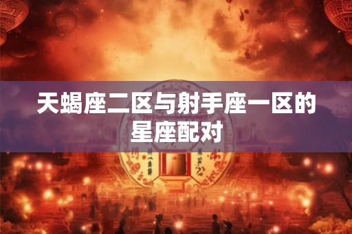 天蝎座二区与射手座一区的星座配对