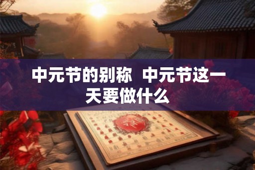 中元节的别称  中元节这一天要做什么