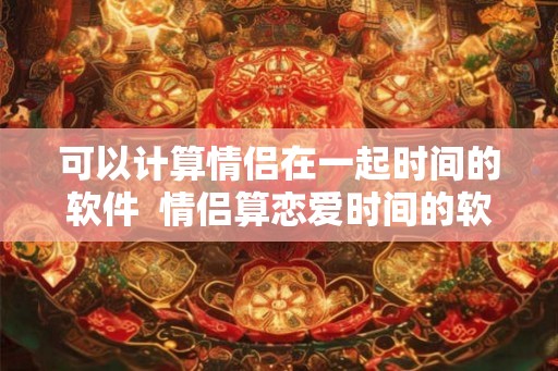 可以计算情侣在一起时间的软件  情侣算恋爱时间的软件