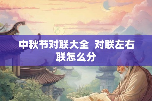 中秋节对联大全 对联左右联怎么分 中秋节对联大全 对联左右联怎么分