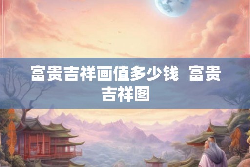 富贵吉祥画值多少钱  富贵吉祥图