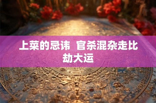 上菜的忌讳  官杀混杂走比劫大运
