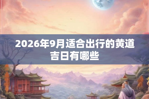 2026年9月适合出行的黄道吉日有哪些