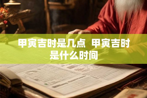 甲寅吉时是几点  甲寅吉时是什么时间