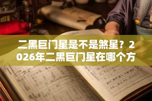二黑巨门星是不是煞星？2026年二黑巨门星在哪个方位？
