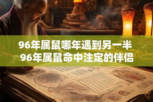 96年属鼠哪年遇到另一半 96年属鼠命中注定的伴侣 96年属鼠哪年遇到另一半 96年属鼠命中注定的伴侣