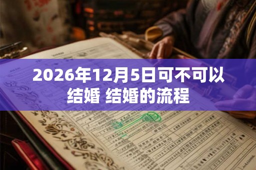 2026年12月5日可不可以结婚 结婚的流程