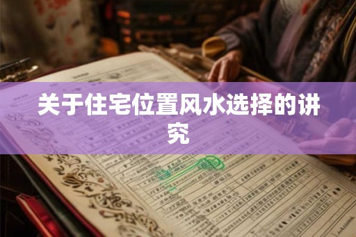 关于住宅位置风水选择的讲究 关于住宅位置风水选择的讲究