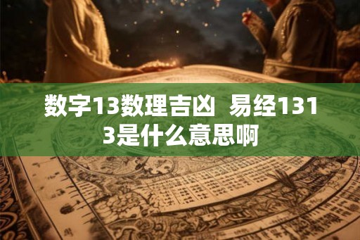 数字13数理吉凶  易经1313是什么意思啊