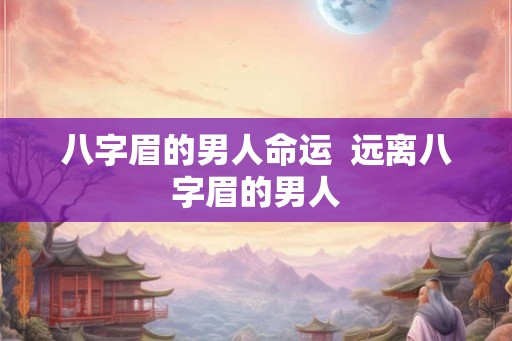 八字眉的男人命运  远离八字眉的男人