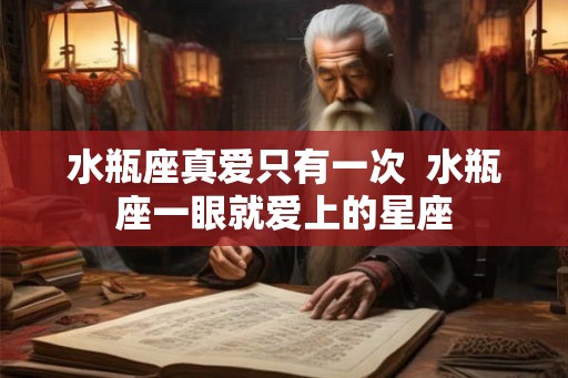 水瓶座真爱只有一次  水瓶座一眼就爱上的星座