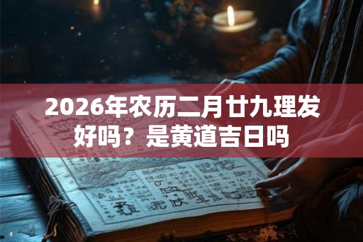 2026年农历二月廿九理发好吗？是黄道吉日吗