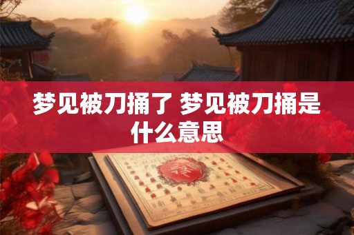 梦见被刀捅了 梦见被刀捅是什么意思