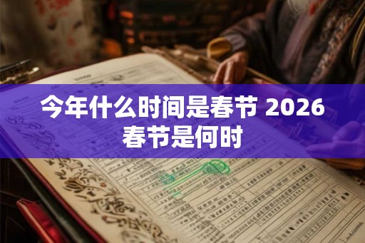 今年什么时间是春节 2026春节是何时