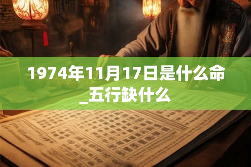 1974年11月17日是什么命_五行缺什么 1974年11月17日是什么命_五行缺什么
