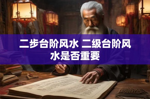 二步台阶风水 二级台阶风水是否重要