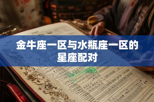 金牛座一区与水瓶座一区的星座配对