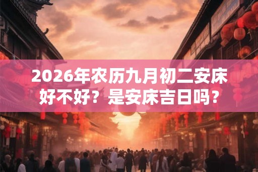2026年农历九月初二安床好不好？是安床吉日吗？