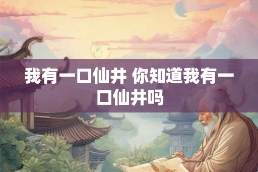 我有一口仙井 你知道我有一口仙井吗