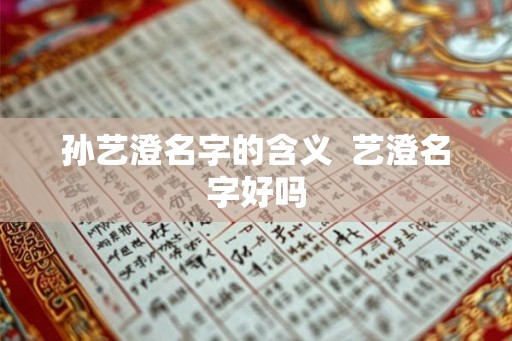 孙艺澄名字的含义  艺澄名字好吗