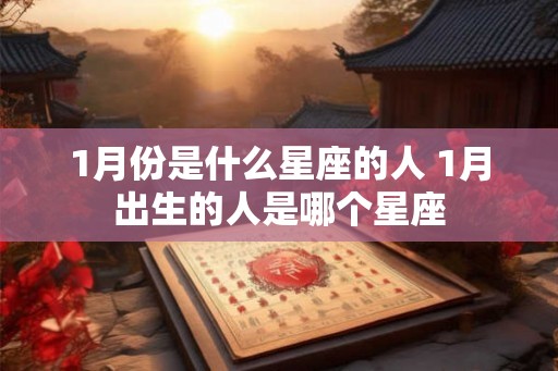 1月份是什么星座的人 1月出生的人是哪个星座