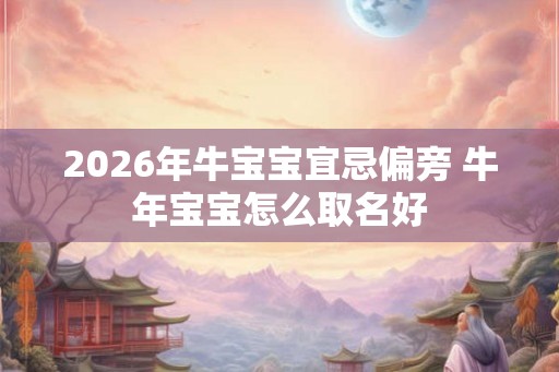 2026年牛宝宝宜忌偏旁 牛年宝宝怎么取名好