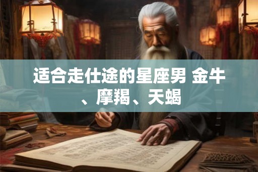 适合走仕途的星座男 金牛、摩羯、天蝎