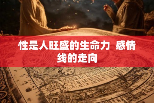 性是人旺盛的生命力 感情线的走向 性是人旺盛的生命力 感情线的走向