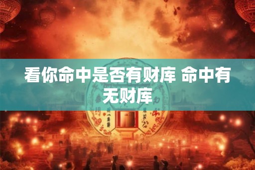 看你命中是否有财库 命中有无财库