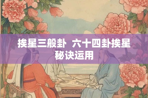 挨星三般卦 六十四卦挨星秘诀运用 挨星三般卦 六十四卦挨星秘诀运用