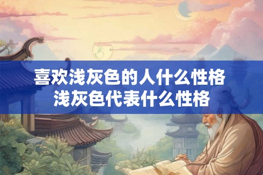喜欢浅灰色的人什么性格 浅灰色代表什么性格