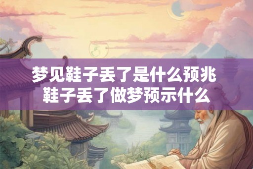 梦见鞋子丢了是什么预兆 鞋子丢了做梦预示什么