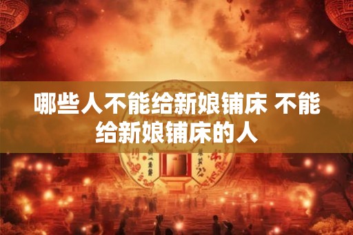 哪些人不能给新娘铺床 不能给新娘铺床的人