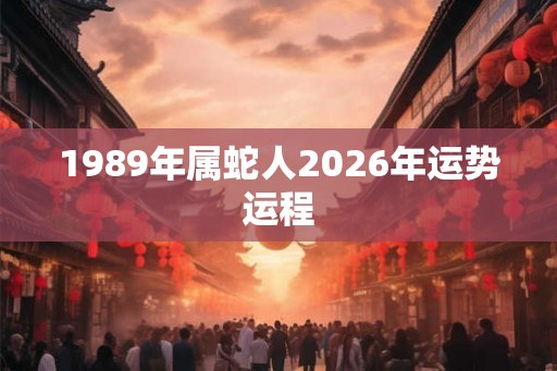 1989年属蛇人2026年运势运程
