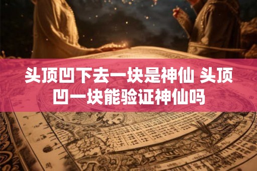 头顶凹下去一块是神仙 头顶凹一块能验证神仙吗