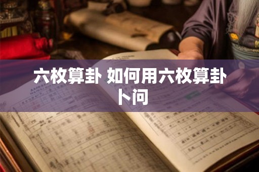 六枚算卦 如何用六枚算卦卜问